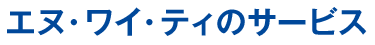 エヌ・ワイ・ティのサービス